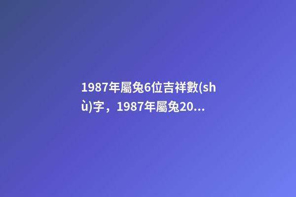 1987年屬兔6位吉祥數(shù)字，1987年屬兔2022 年運(yùn)勢(shì) 87年屬兔2022運(yùn)勢(shì)，2022年屬兔運(yùn)勢(shì)女性-第1張-觀點(diǎn)-玄機(jī)派